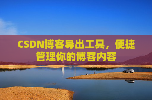 CSDN博客导出工具，便捷管理你的博客内容